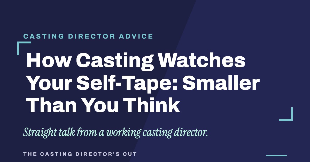 How Casting Watches Your Self-Tape: Smaller Than You Think | The Casting Director's Cut