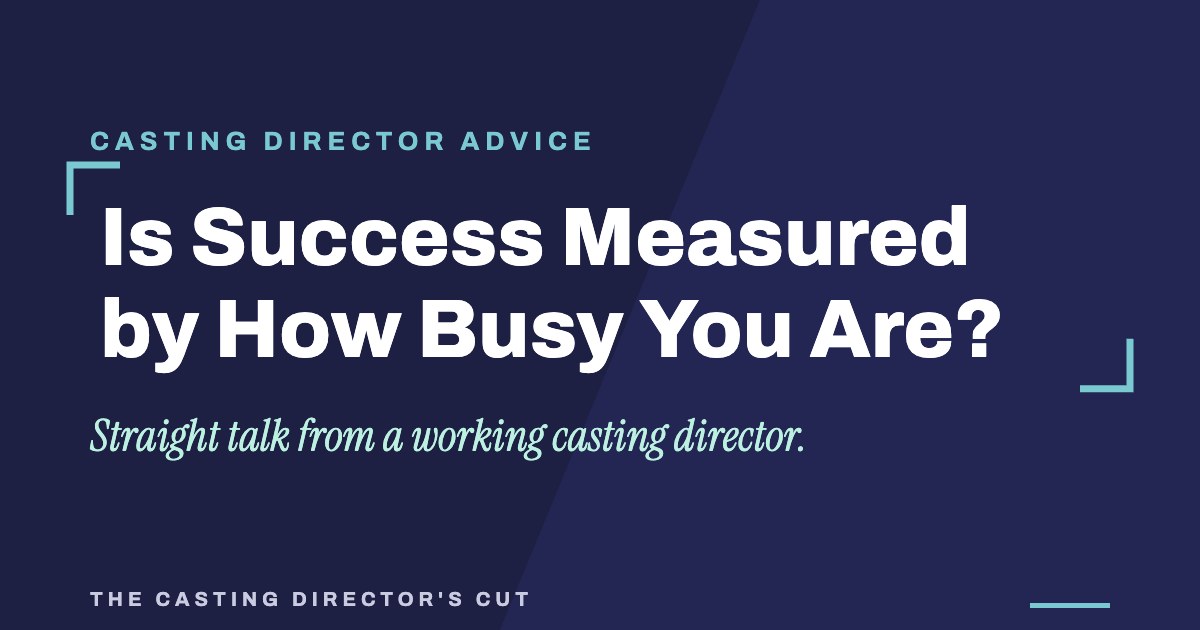 Is Success Measured by How Busy You Are? | The Casting Director's Cut