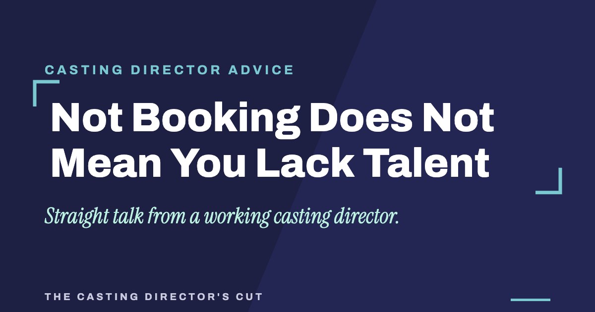 Not Booking Does Not Mean You Lack Talent | The Casting Director's Cut