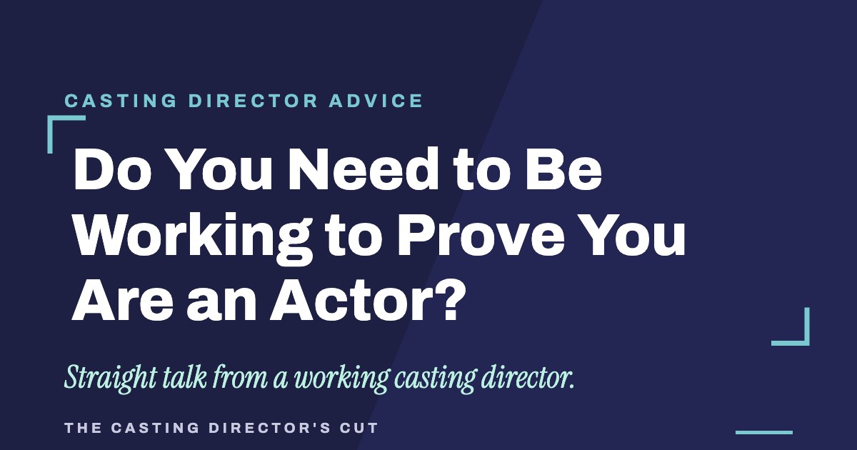Do You Need to Be Working to Prove You Are an Actor? | The Casting Director's Cut