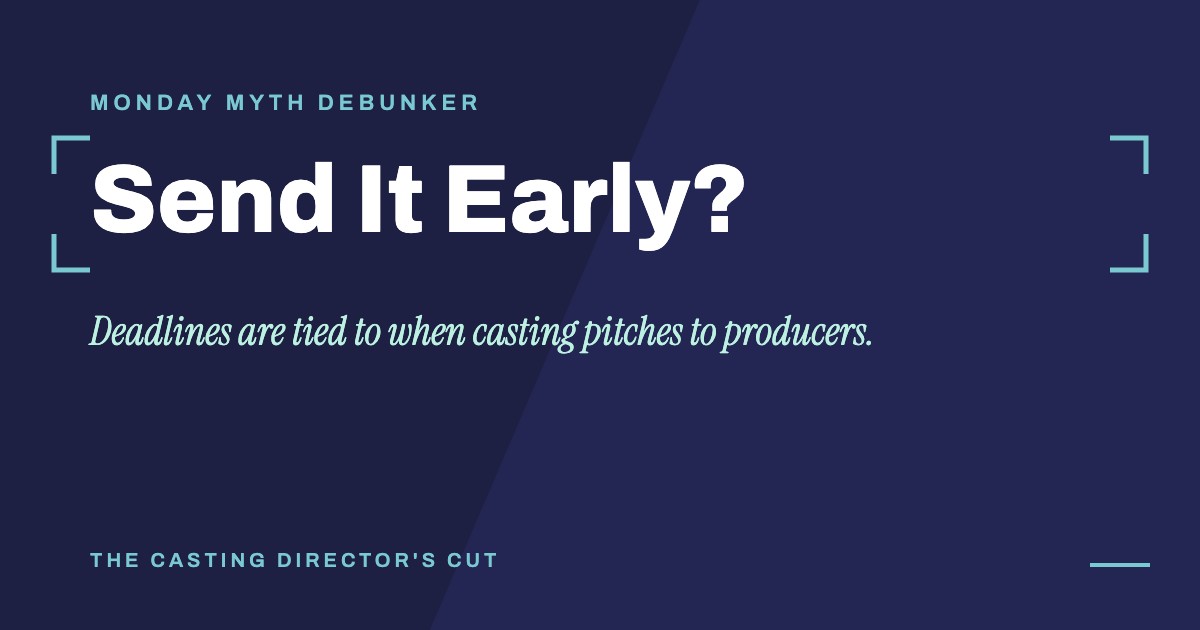 Monday Myth Debunker: Send It Early?. Deadlines are tied to when casting pitches to producers.