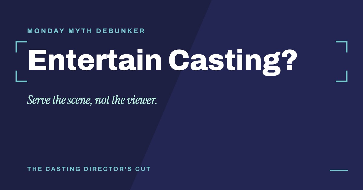 Monday Myth Debunker: Entertain Casting?. Serve the scene, not the viewer.