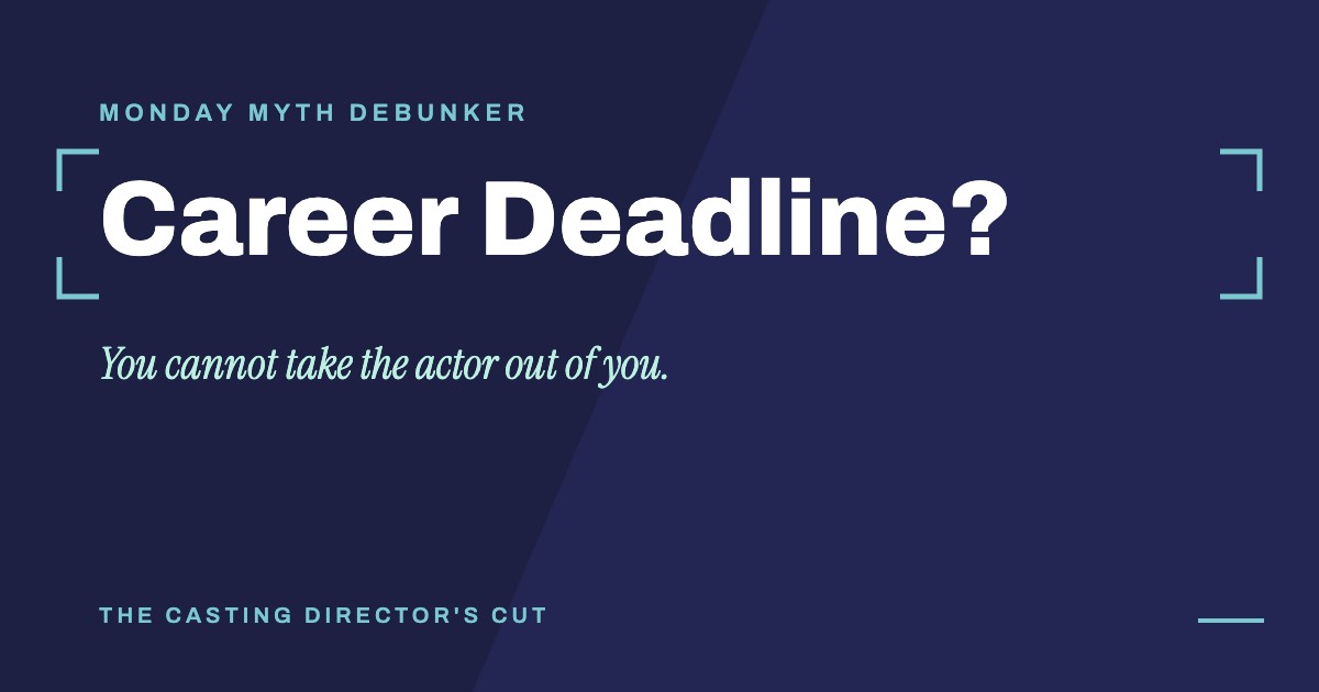 Monday Myth Debunker: Career Deadline?. You cannot take the actor out of you.