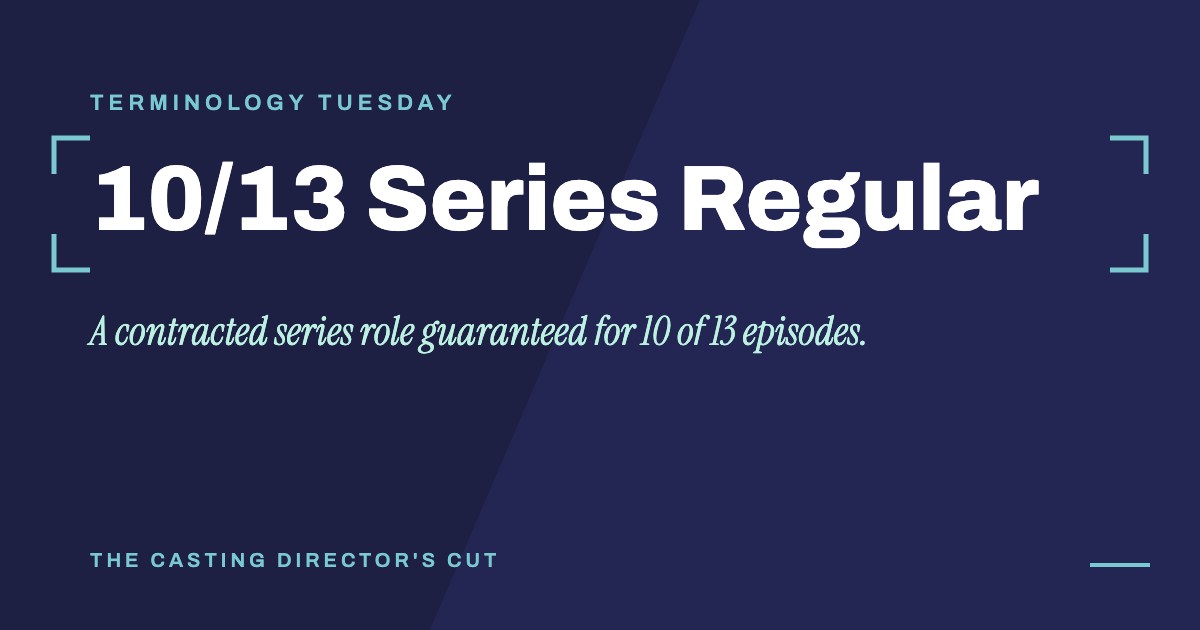Terminology Tuesday: 10/13 Series Regular. A contracted series role guaranteed for 10 of 13 episodes.