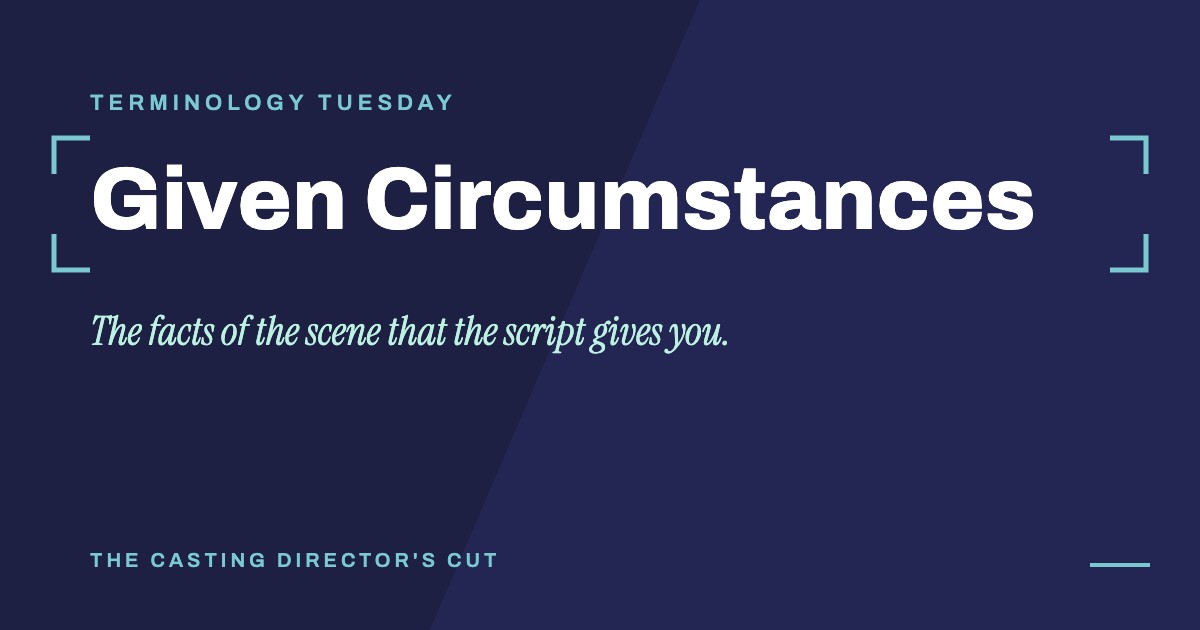 Terminology Tuesday: Given Circumstances. The facts of the scene that the script gives you.